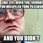 Wtf | THAT FEEL WHEN YOU THOUGHT YOU MISSPELED YOUR PASSWORD; AND YOU DIDN'T | image tagged in funny,memes,wtf,password,what the fuck | made w/ Imgflip meme maker