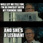 Take two with NSFW | LOTS OF TALK ABOUT THIS WHOLE GENDER BATHROOM THING; WELL LET ME TELL YOU, I'M IN CONTACT WITH MY FEMININE SIDE; AND SHE'S A LESBIAN! BUT I STILL USE THE MENS ROOM | image tagged in bad eastwood pun two,eastwood,transgender,bathroom,pun,joke | made w/ Imgflip meme maker