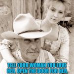 robert cheat cowboy wisdom | BE A MAN; TELL YOUR WOMAN YOU LOVE HER, OPEN THE DOOR FOR HER, PROTECT HER IN EVERY WAY AND NEVER RAISE A HAND TO HER! | image tagged in robert cheat cowboy wisdom | made w/ Imgflip meme maker