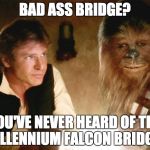 Han Solo Chewbacca | BAD ASS BRIDGE? YOU'VE NEVER HEARD OF THE MILLENNIUM FALCON BRIDGE? | image tagged in han solo chewbacca | made w/ Imgflip meme maker