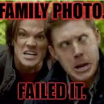 Supernatural | FAMILY PHOTO. FAILED IT. | image tagged in supernatural | made w/ Imgflip meme maker