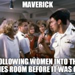 top gun bar | MAVERICK; FOLLOWING WOMEN INTO THE LADIES ROOM BEFORE IT WAS COOL | image tagged in top gun bar | made w/ Imgflip meme maker