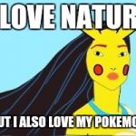 Pokemontas | I LOVE NATURE; BUT I ALSO LOVE MY POKEMON | image tagged in pokemontas | made w/ Imgflip meme maker