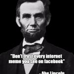 Abraham Lincoln | "Don't trust every internet meme you see on facebook"; - Abe Lincoln | image tagged in abraham lincoln | made w/ Imgflip meme maker