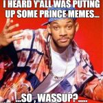 Will Smith Fresh Prince | I HEARD Y'ALL WAS PUTING UP SOME PRINCE MEMES... ...SO , WASSUP?..... | image tagged in will smith fresh prince | made w/ Imgflip meme maker