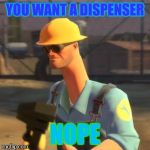Tf2 Enigneer | YOU WANT A DISPENSER; NOPE | image tagged in tf2 enigneer | made w/ Imgflip meme maker