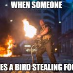 Fast and Furious 7 Dwayne Johnson Gatling Gun | WHEN SOMEONE; SEES A BIRD STEALING FOOD | image tagged in fast and furious 7 dwayne johnson gatling gun | made w/ Imgflip meme maker