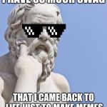 Socrates Swag | I HAVE SO MUCH SWAG; THAT I CAME BACK TO LIFE JUST TO MAKE MEMES | image tagged in socrates mlg,memes,socrates | made w/ Imgflip meme maker