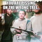 Redneck | YOU ARE PISSING ON THE WRONG TREE... SIR!!! | image tagged in redneck | made w/ Imgflip meme maker