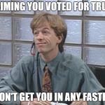 David Spade: Receptionist | CLAIMING YOU VOTED FOR TRUMP; WON'T GET YOU IN ANY FASTER. | image tagged in david spade receptionist | made w/ Imgflip meme maker