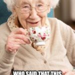 OldWomanDrinkingTea | WHO SAID THAT THIS MIS PROGRAM IS STRESSFUL?  I'M 30 AND FEEL GREAT! | image tagged in oldwomandrinkingtea | made w/ Imgflip meme maker