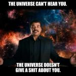 neil degrasse tyson stuff universe | THE UNIVERSE CAN'T HEAR YOU. THE UNIVERSE DOESN'T GIVE A SHIT ABOUT YOU. | image tagged in neil degrasse tyson stuff universe | made w/ Imgflip meme maker