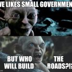 The Republican Party | WE LIKES SMALL GOVERNMENT; BUT WHO                  THE        WILL BUILD           ROADS?!?! | image tagged in gollum schizophrenia | made w/ Imgflip meme maker