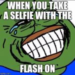 Laughing PEPE | WHEN YOU TAKE A SELFIE WITH THE; FLASH ON | image tagged in laughing pepe | made w/ Imgflip meme maker