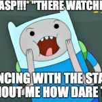 Adventure Time | *GASP!!!* "THERE WATCHING; DANCING WITH THE STARS WITHOUT ME HOW DARE THEY" | image tagged in adventure time | made w/ Imgflip meme maker