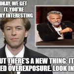 David Spade: Hollywood Minute | OKAY, WE GET IT. YOU'RE VERY INTERESTING; BUT THERE'S A NEW THING: IT'S CALLED OVEREXPOSURE. LOOK INTO IT. | image tagged in david spade hollywood minute,the most interesting man in the world | made w/ Imgflip meme maker
