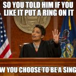 divorce court | SO YOU TOLD HIM IF YOU LIKE IT PUT A RING ON IT; AND NOW YOU CHOOSE TO BE A SINGLE LADY | image tagged in divorce court | made w/ Imgflip meme maker