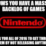 Nintendo Logo | KNOWS YOU HAVE A MASSIVE BACKLOG OF GAMES; GIVES YOU ALL OF 2016 TO GET THROUGH THEM BY NOT RELEASING ANYTHING | image tagged in nintendo logo | made w/ Imgflip meme maker