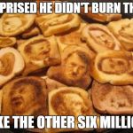 Hitler toast | SURPRISED HE DIDN'T BURN THESE; LIKE THE OTHER SIX MILLION | image tagged in hitler toast | made w/ Imgflip meme maker