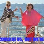 Abfab cruise | THIS COULD BE US,
 BUT WE'RE POOR | image tagged in abfab cruise | made w/ Imgflip meme maker