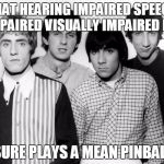 The who | THAT HEARING IMPAIRED SPEECH IMPAIRED VISUALLY IMPAIRED KID; SURE PLAYS A MEAN PINBALL | image tagged in the who | made w/ Imgflip meme maker