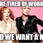 You're Absolutely Fabulous  | WE'RE TIRED OF WORKING AND WE WANT A NAP | image tagged in you're absolutely fabulous | made w/ Imgflip meme maker