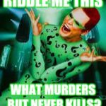 Riddler | RIDDLE ME THIS; WHAT MURDERS BUT NEVER KILLS? | image tagged in riddler | made w/ Imgflip meme maker