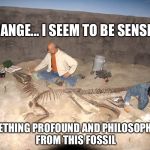 Fossilized Philosoraptor | STRANGE... I SEEM TO BE SENSING; SOMETHING PROFOUND AND PHILOSOPHICAL FROM THIS FOSSIL | image tagged in fossilized philosoraptor,memes | made w/ Imgflip meme maker
