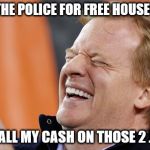 Roger Goodell | I'LL USE THE POLICE FOR FREE HOUSESITTING.. I SPENT ALL MY CASH ON THOSE 2 JUDGES.. | image tagged in roger goodell | made w/ Imgflip meme maker