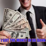 moneyindabank | I GOT THE MONEY IN DA BANK | image tagged in moneyindabank | made w/ Imgflip meme maker
