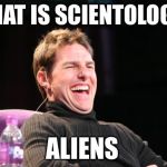 Don't even ask about Sea Org | WHAT IS SCIENTOLOGY? ALIENS | image tagged in laughing tom cruise,ancient aliens,ancient aliens guy,tom cruise,tom cruise laugh,alien guy | made w/ Imgflip meme maker