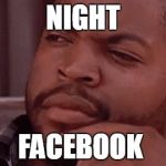 ice cube | NIGHT; FACEBOOK | image tagged in ice cube | made w/ Imgflip meme maker