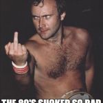 Angry Phil Collins  | I AM THE REASON; THE 80'S SUCKED SO BAD | image tagged in angry phil collins | made w/ Imgflip meme maker