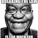 Jacob Zuma | THE ALLURE OF BREAKING THE LAW; IS TOO MUCH FOR ME TO EVER IGNORE-JZ | image tagged in jacob zuma | made w/ Imgflip meme maker