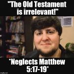 JonTron Srsly | "The Old Testament is irrelevant!"; *Neglects Matthew 5:17-19* | image tagged in jontron srsly,atheism,religion,bullshit,bible | made w/ Imgflip meme maker