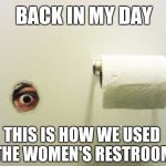Bathroom Peeping Tom | BACK IN MY DAY; THIS IS HOW WE USED THE WOMEN'S RESTROOM | image tagged in bathroom peeping tom | made w/ Imgflip meme maker
