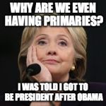 Hilary Archer | WHY ARE WE EVEN HAVING PRIMARIES? I WAS TOLD I GOT TO BE PRESIDENT AFTER OBAMA | image tagged in hilary archer | made w/ Imgflip meme maker