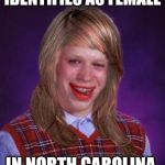 bad luck brianne brianna | IDENTIFIES AS FEMALE; IN NORTH CAROLINA | image tagged in bad luck brianne brianna | made w/ Imgflip meme maker