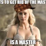 Game of Thrones Khaleesi | WANTS TO GET RID OF THE MASTERS; IS A MASTER | image tagged in game of thrones khaleesi,scumbag | made w/ Imgflip meme maker