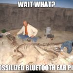 Calling Dr. Bakker! Check this out! | WAIT WHAT? A FOSSILIZED BLUETOOTH EAR PIECE | image tagged in fossilized philosoraptor,memes | made w/ Imgflip meme maker