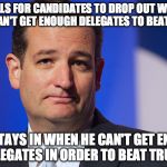 Ted Cruz Zodiac Killer | CALLS FOR CANDIDATES TO DROP OUT WHEN THEY CAN'T GET ENOUGH DELEGATES TO BEAT TRUMP; BUT STAYS IN WHEN HE CAN'T GET ENOUGH DELEGATES IN ORDER TO BEAT TRUMP | image tagged in ted cruz zodiac killer | made w/ Imgflip meme maker