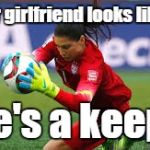 Relationship Advice | If your girlfriend looks like this; She's a keeper | image tagged in hope solo,soccer,trhtimmy,relationship advice,memes,football | made w/ Imgflip meme maker