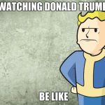 Dissapointed Vault Boy  | WATCHING DONALD TRUMP; BE LIKE | image tagged in dissapointed vault boy | made w/ Imgflip meme maker