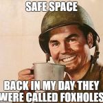 Veteran Nation | SAFE SPACE; BACK IN MY DAY THEY WERE CALLED FOXHOLES | image tagged in veteran nation | made w/ Imgflip meme maker