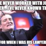 Ted Forgets 1998 | “I’VE NEVER WORKED WITH JOHN BOEHNER… I’VE NEVER KNOWN THE MAN"; EXCEPT FOR WHEN I WAS HIS LAWYER IN 1998 | image tagged in ted cruz | made w/ Imgflip meme maker