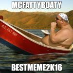 boatfat | MCFATTYBOATY; BESTMEME2K16 | image tagged in boatfat,fat,boat,meme,funny | made w/ Imgflip meme maker