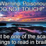 Oh, oh. . . | "Warning: Poisonous - DO NOT TOUCH!". . . must be one of the scariest things to read in braille. | image tagged in serenity now | made w/ Imgflip meme maker