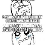 All the Sony Fanboys | WHEN NINTENDO ANNOUNCES A NEW CONSOLE; 5 YEARS AFTER THE CURRENT CONSOLE WAS RELEASED; WHEN SONY ANNOUNCES A LOWLY UPGRADE TO THE PS4; 2 YEARS AFTER IT WAS RELEASED | image tagged in rage hypocrite,memes | made w/ Imgflip meme maker