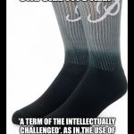 Socks | "ONE SIZE FITS ALL?"; 'A TERM OF THE INTELLECTUALLY CHALLENGED'. AS IN THE USE OF THE WORD "RASCIST" TO STIFLE DEBATE. | image tagged in socks | made w/ Imgflip meme maker