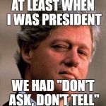 DADT | AT LEAST WHEN I WAS PRESIDENT; WE HAD "DON'T ASK, DON'T TELL" | image tagged in bill clinton wink,bill clinton,transgender,transgender bathroom | made w/ Imgflip meme maker
